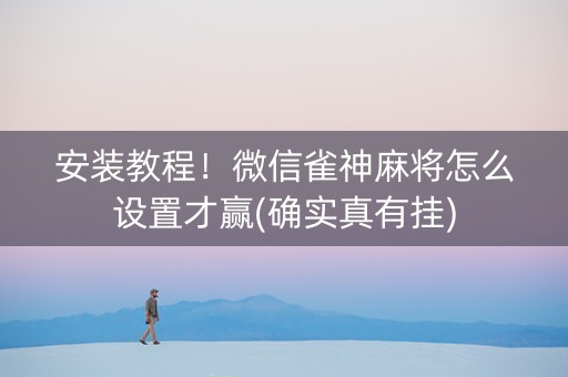 安装教程！微信雀神麻将怎么设置才赢(确实真有挂)