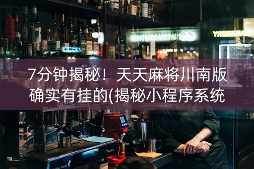 7分钟揭秘！天天麻将川南版确实有挂的(揭秘小程序系统发好牌)