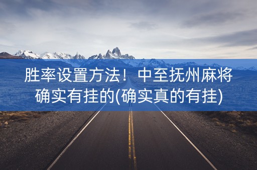 胜率设置方法！中至抚州麻将确实有挂的(确实真的有挂)