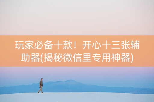 玩家必备十款！开心十三张辅助器(揭秘微信里专用神器)