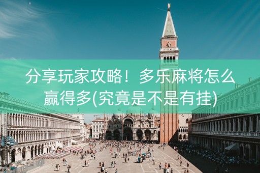 分享玩家攻略！多乐麻将怎么赢得多(究竟是不是有挂)