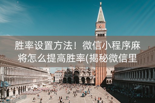 胜率设置方法！微信小程序麻将怎么提高胜率(揭秘微信里专用神器下载)