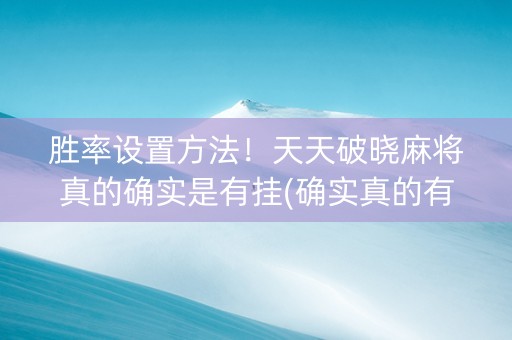 胜率设置方法！天天破晓麻将真的确实是有挂(确实真的有挂)