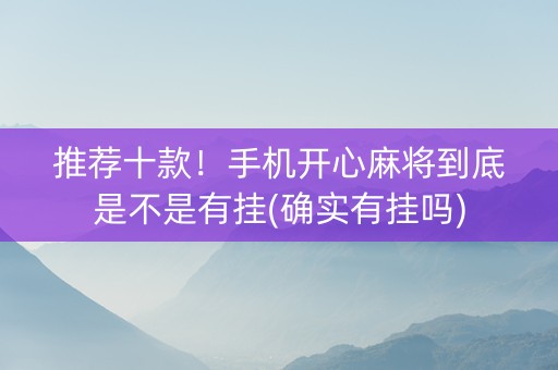 推荐十款！手机开心麻将到底是不是有挂(确实有挂吗)