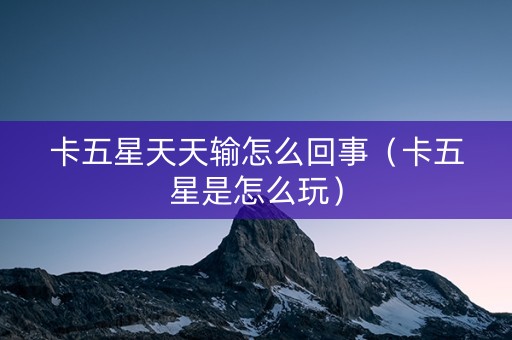 卡五星天天输怎么回事（卡五星是怎么玩）