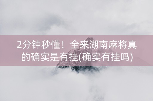 2分钟秒懂！全来湖南麻将真的确实是有挂(确实有挂吗)