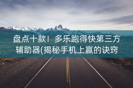 盘点十款！多乐跑得快第三方辅助器(揭秘手机上赢的诀窍)