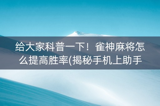 给大家科普一下！雀神麻将怎么提高胜率(揭秘手机上助手软件)