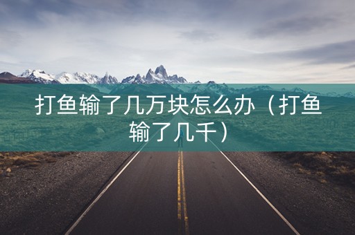 打鱼输了几万块怎么办（打鱼输了几千）