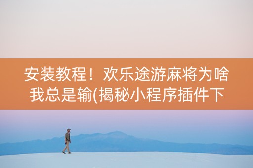 安装教程！欢乐途游麻将为啥我总是输(揭秘小程序插件下载)