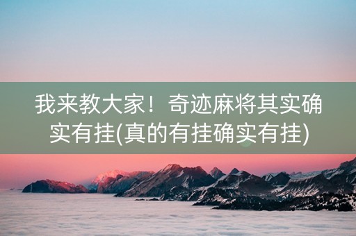 我来教大家！奇迹麻将其实确实有挂(真的有挂确实有挂)