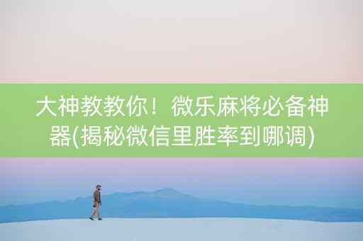 大神教教你！微乐麻将必备神器(揭秘微信里胜率到哪调)