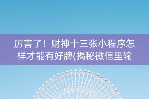厉害了！财神十三张小程序怎样才能有好牌(揭秘微信里输赢技巧)