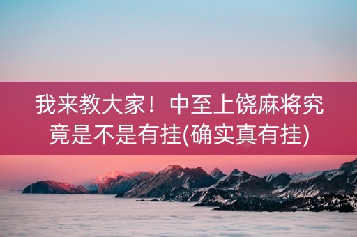 我来教大家！中至上饶麻将究竟是不是有挂(确实真有挂)