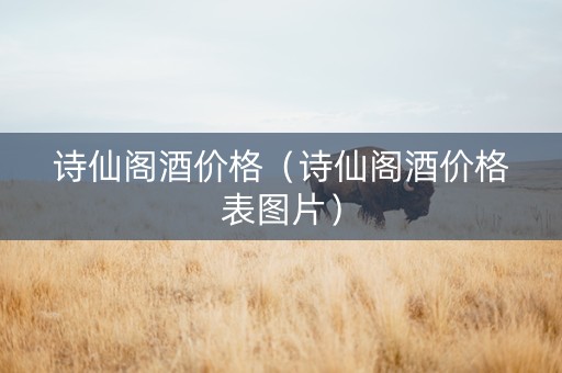 诗仙阁酒价格（诗仙阁酒价格表图片）