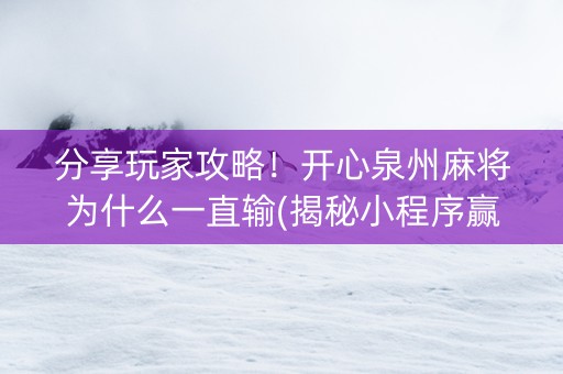 分享玩家攻略！开心泉州麻将为什么一直输(揭秘小程序赢的秘诀)