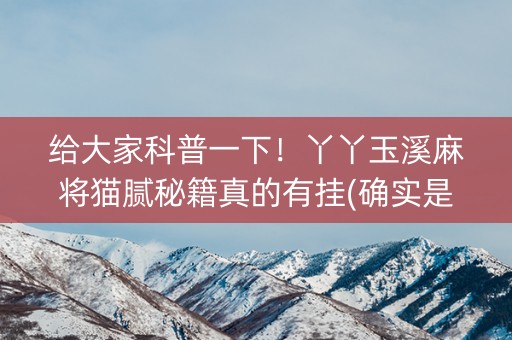 给大家科普一下！丫丫玉溪麻将猫腻秘籍真的有挂(确实是有挂)