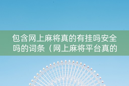 包含网上麻将真的有挂吗安全吗的词条（网上麻将平台真的有挂吗?）