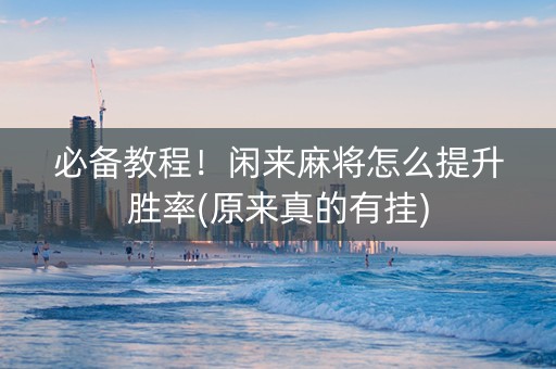 必备教程！闲来麻将怎么提升胜率(原来真的有挂)
