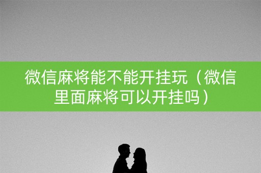 微信麻将能不能开挂玩（微信里面麻将可以开挂吗）