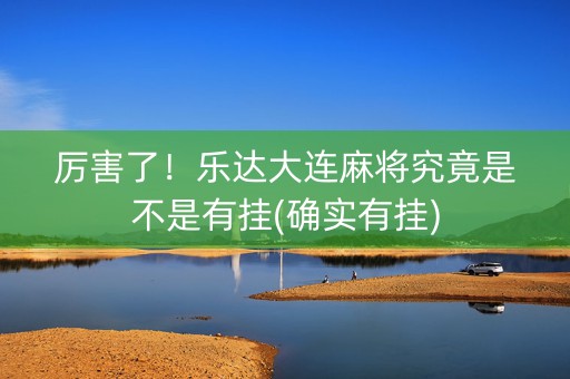 厉害了！乐达大连麻将究竟是不是有挂(确实有挂)