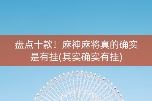 盘点十款！麻神麻将真的确实是有挂(其实确实有挂)