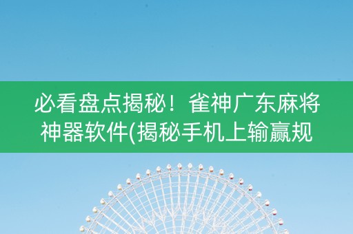 必看盘点揭秘！雀神广东麻将神器软件(揭秘手机上输赢规律)