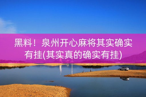 黑料！泉州开心麻将其实确实有挂(其实真的确实有挂)