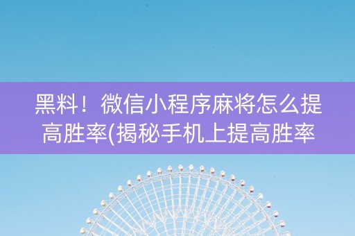 黑料！微信小程序麻将怎么提高胜率(揭秘手机上提高胜率)