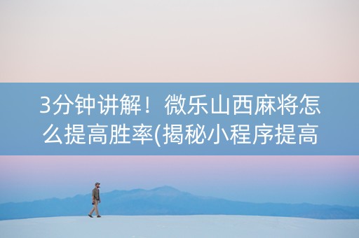 3分钟讲解！微乐山西麻将怎么提高胜率(揭秘小程序提高胜率)