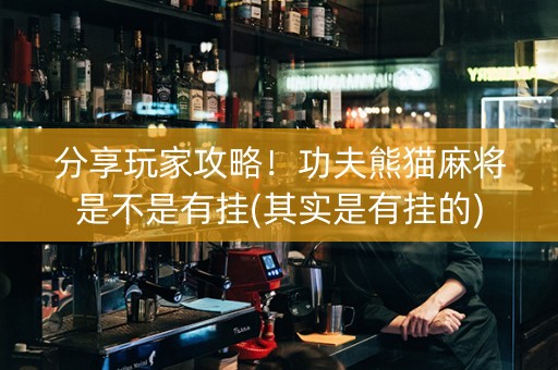 分享玩家攻略！功夫熊猫麻将是不是有挂(其实是有挂的)