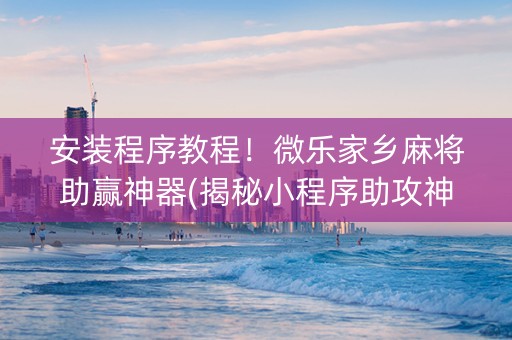 安装程序教程！微乐家乡麻将助赢神器(揭秘小程序助攻神器)