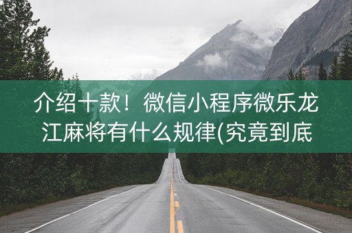 介绍十款！微信小程序微乐龙江麻将有什么规律(究竟到底有挂吗)