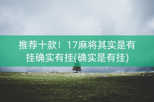 推荐十款！17麻将其实是有挂确实有挂(确实是有挂)