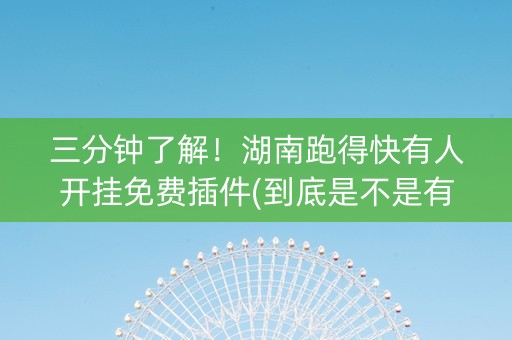 三分钟了解！湖南跑得快有人开挂免费插件(到底是不是有挂)