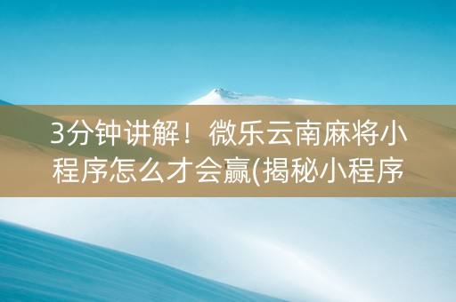 3分钟讲解！微乐云南麻将小程序怎么才会赢(揭秘小程序输赢规律)
