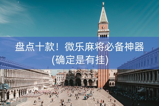 盘点十款！微乐麻将必备神器(确定是有挂)