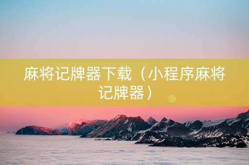 麻将记牌器下载（小程序麻将记牌器）
