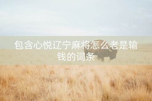 包含心悦辽宁麻将怎么老是输钱的词条