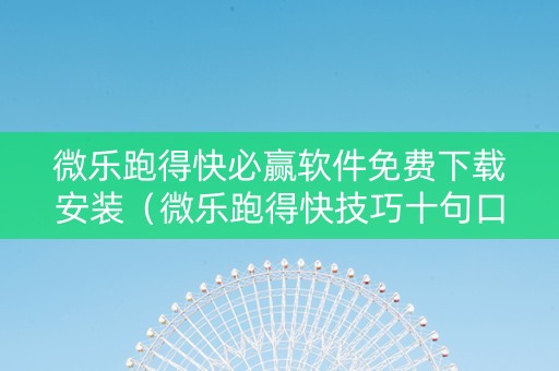 微乐跑得快必赢软件免费下载安装（微乐跑得快技巧十句口诀）