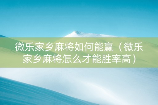 微乐家乡麻将如何能赢（微乐家乡麻将怎么才能胜率高）