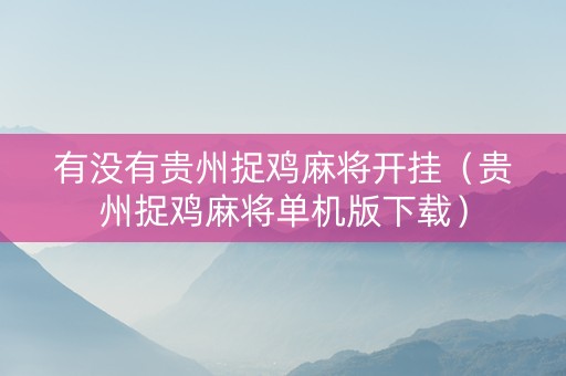 有没有贵州捉鸡麻将开挂（贵州捉鸡麻将单机版下载）