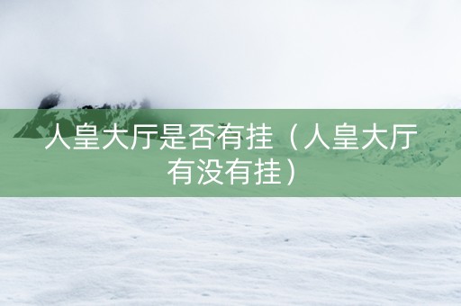人皇大厅是否有挂（人皇大厅有没有挂）