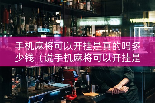 手机麻将可以开挂是真的吗多少钱（说手机麻将可以开挂是真是假）