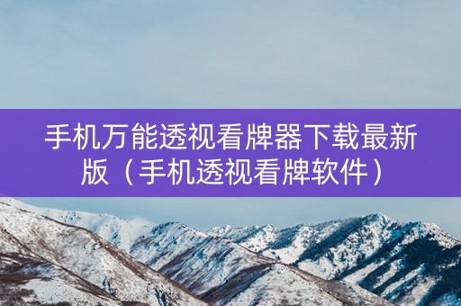 手机万能透视看牌器下载最新版（手机透视看牌软件）