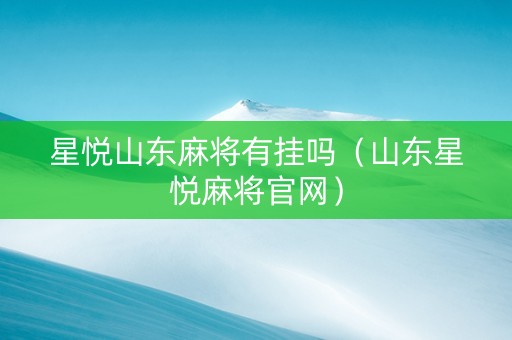 星悦山东麻将有挂吗（山东星悦麻将官网）