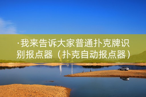 ·我来告诉大家普通扑克牌识别报点器（扑克自动报点器）