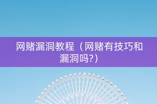 网赌漏洞教程（网赌有技巧和漏洞吗?）