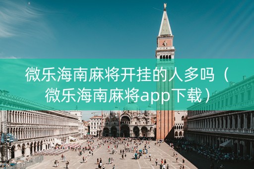 微乐海南麻将开挂的人多吗（微乐海南麻将app下载）