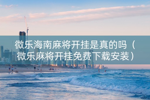 微乐海南麻将开挂是真的吗（微乐麻将开挂免费下载安装）